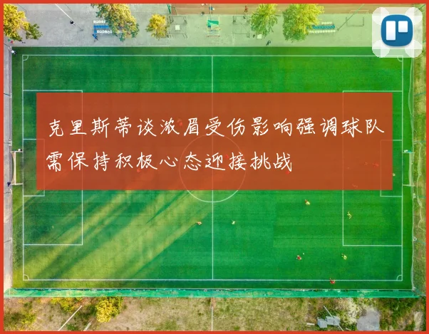克里斯蒂谈浓眉受伤影响强调球队需保持积极心态迎接挑战