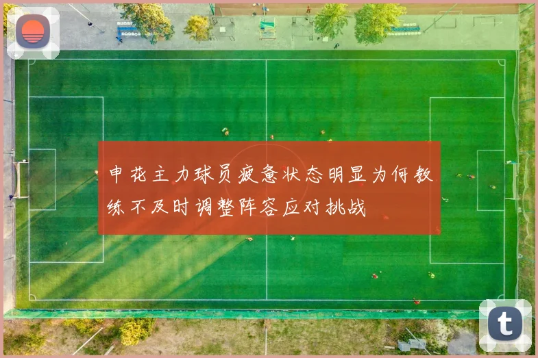 申花主力球员疲惫状态明显为何教练不及时调整阵容应对挑战