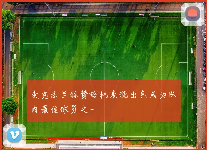麦克法兰称赞哈托表现出色或为队内最佳球员之一