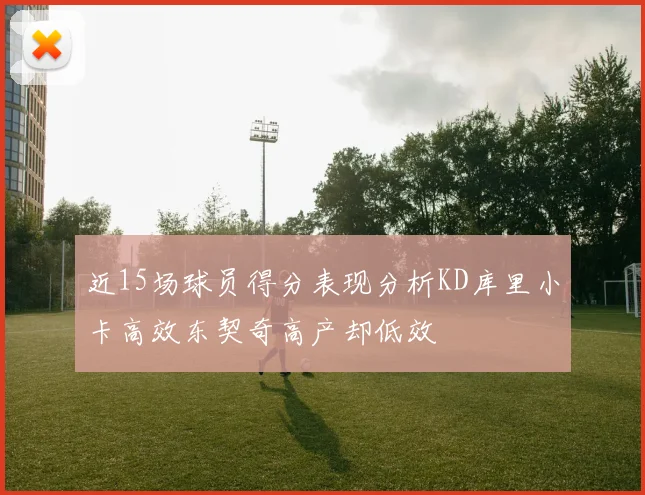 近15场球员得分表现分析KD库里小卡高效东契奇高产却低效